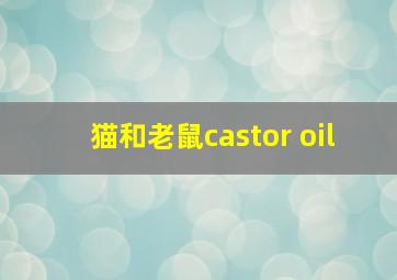 猫和老鼠castor oil